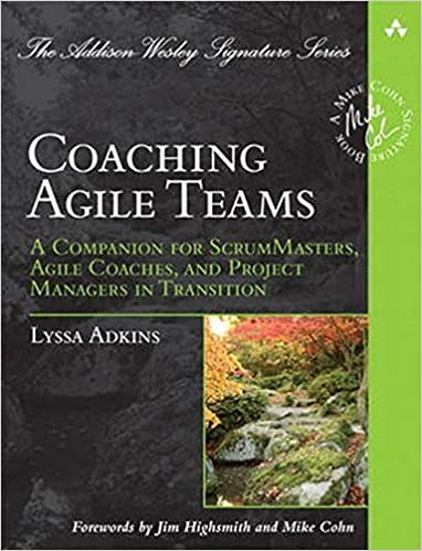 Coaching Agile Teams: A Companion for ScrumMasters, Agile Coaches, and Project Managers in Transition (Addison-Wesley Signature Series (Cohn)) by Lyssa Adkins  (Author)