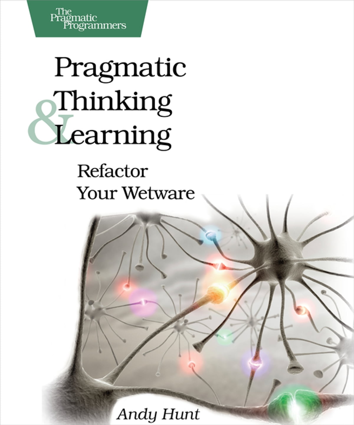 Pragmatic Thinking and Learning: Refactor Your Wetware (Pragmatic Programmers) 1st Edition by Andy Hunt