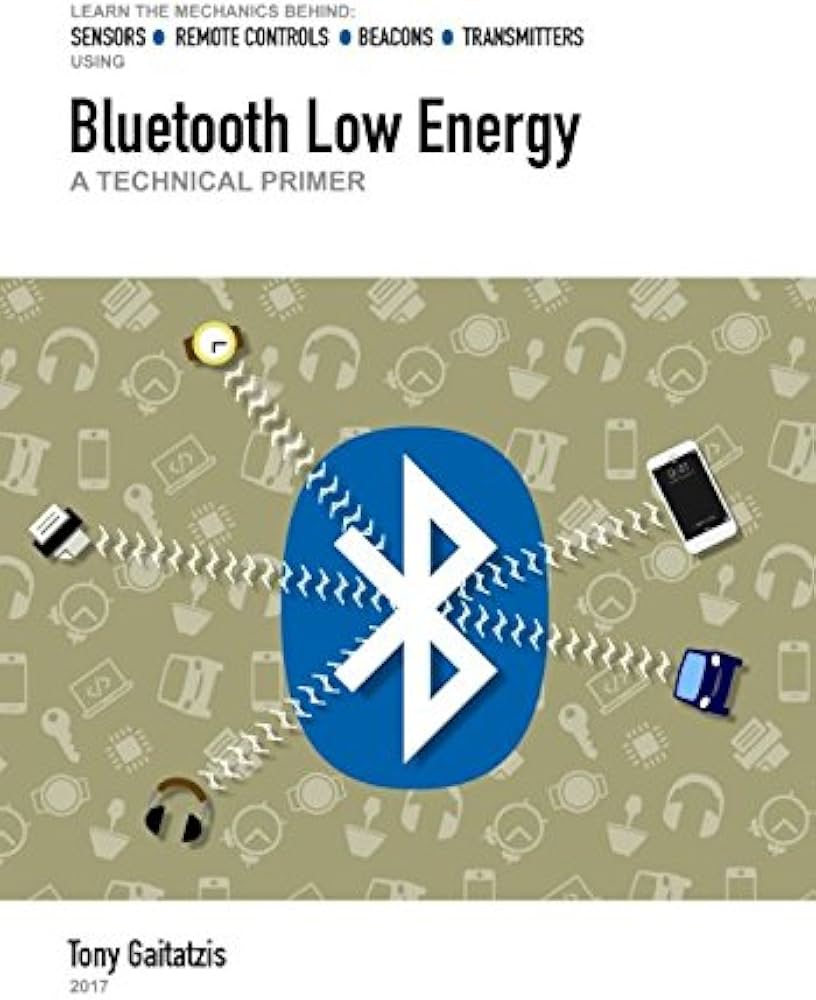 Bluetooth Low Energy: A Technical Primer 
by Tony Gaitatzis (Author), Andrew Ward (Editor), Linda Manning (Editor)