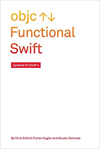Functional Swift: Updated for Swift 4 by Chris Eidhof (Author), Florian Kugler  (Author), Wouter Swierstra (Author)